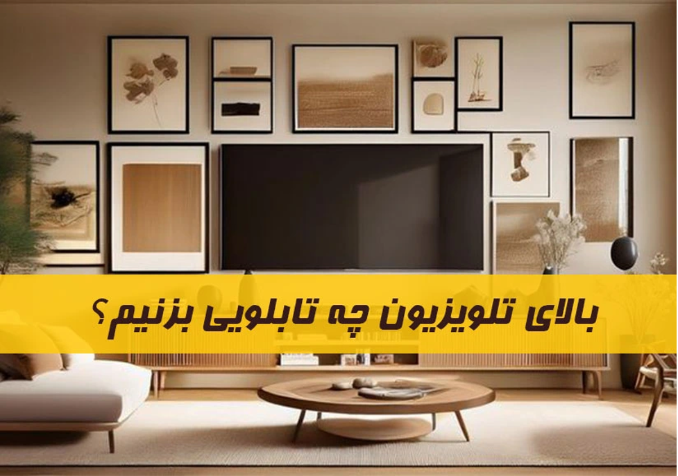 بالای تلویزیون چه تابلویی بزنیم؟ راهنمای کامل انتخاب تابلو برای دیوار TV